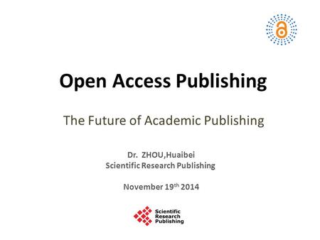 Open Access Publishing The Future of Academic Publishing Dr. ZHOU,Huaibei Scientific Research Publishing November 19 th 2014.