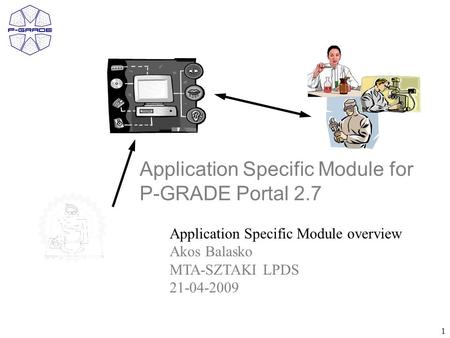 1 Application Specific Module for P-GRADE Portal 2.7 Application Specific Module overview Akos Balasko MTA-SZTAKI LPDS 21-04-2009.