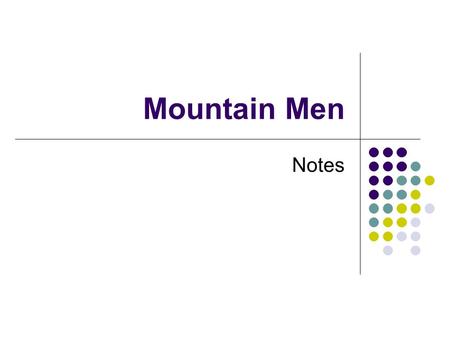 Mountain Men Notes. Students will understand who, what, when, where, and why about the Mountain Men.