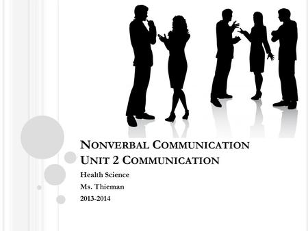N ONVERBAL C OMMUNICATION U NIT 2 C OMMUNICATION Health Science Ms. Thieman 2013-2014.