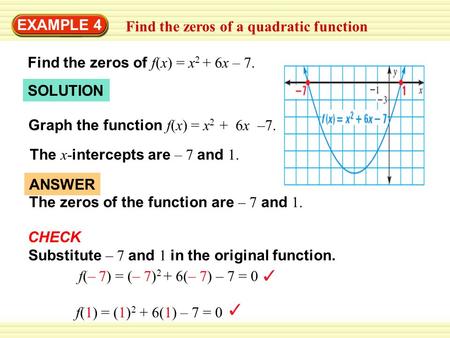 EXAMPLE 4 Find the zeros of a quadratic function Find the zeros of f(x) = x 2 + 6x – 7. SOLUTION Graph the function f(x) = x 2 + 6x –7. The x- intercepts.