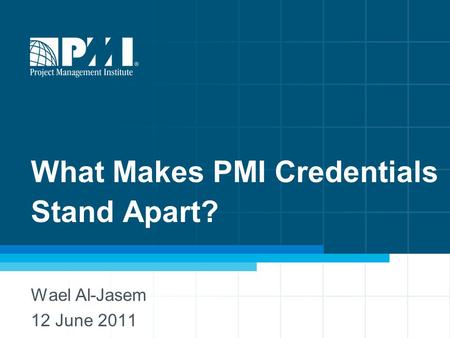 What Makes PMI Credentials Stand Apart? Wael Al-Jasem 12 June 2011.