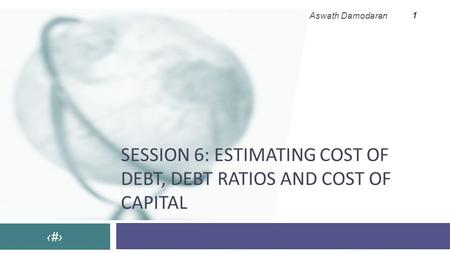Session 6: Estimating cost of debt, debt ratios and cost of capital