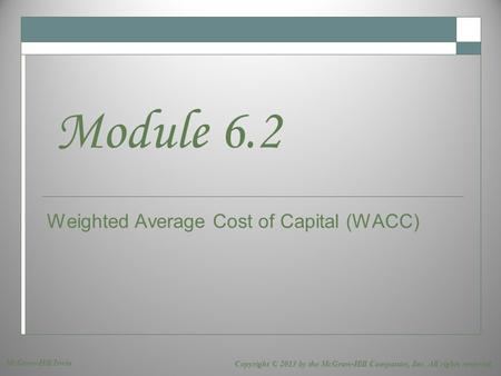 Weighted Average Cost of Capital (WACC) Module 6.2 Copyright © 2013 by the McGraw-Hill Companies, Inc. All rights reserved. McGraw-Hill/Irwin.