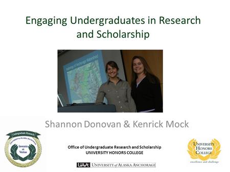 Engaging Undergraduates in Research and Scholarship Shannon Donovan & Kenrick Mock Office of Undergraduate Research and Scholarship UNIVERSITY HONORS COLLEGE.