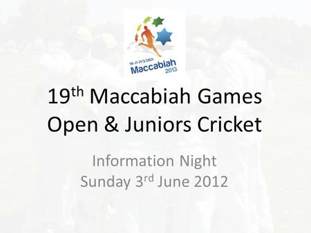 19 th Maccabiah Games Open & Juniors Cricket Information Night Sunday 3 rd June 2012.