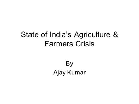 State of India’s Agriculture & Farmers Crisis By Ajay Kumar.
