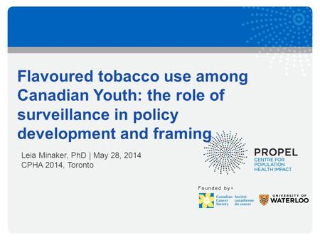 Founded by: Flavoured tobacco use among Canadian Youth: the role of surveillance in policy development and framing Leia Minaker, PhD | May 28, 2014 CPHA.
