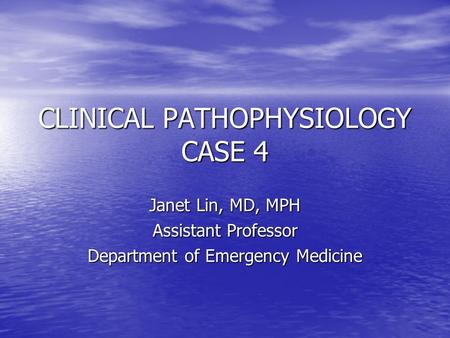 CLINICAL PATHOPHYSIOLOGY CASE 4 Janet Lin, MD, MPH Assistant Professor Department of Emergency Medicine.