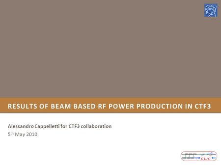 Alessandro Cappelletti for CTF3 collaboration 5 th May 2010 RESULTS OF BEAM BASED RF POWER PRODUCTION IN CTF3.