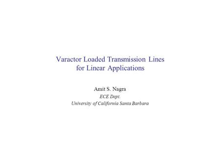 Varactor Loaded Transmission Lines for Linear Applications Amit S. Nagra ECE Dept. University of California Santa Barbara.