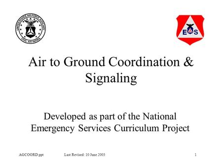 1AGCOORD.ppt Last Revised: 10 June 2003 Air to Ground Coordination & Signaling Developed as part of the National Emergency Services Curriculum Project.