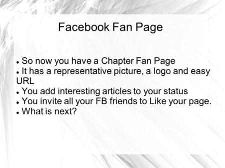 Facebook Fan Page So now you have a Chapter Fan Page It has a representative picture, a logo and easy URL You add interesting articles to your status You.
