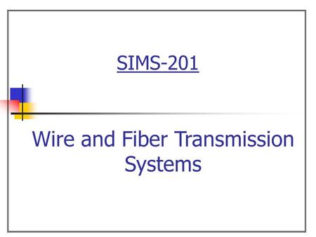 SIMS-201 Wire and Fiber Transmission Systems. 2  Overview Chapter 15 Wire and Fiber Transmission Systems Wire as a transmission medium Fiber optics as.