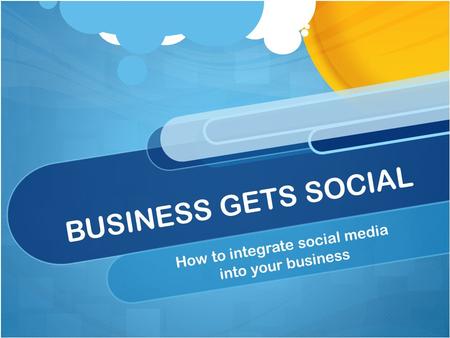 BUSINESS GETS SOCIAL How to integrate social media into your business.