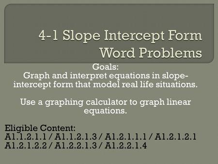 Goals: Graph and interpret equations in slope- intercept form that model real life situations. Use a graphing calculator to graph linear equations. Eligible.