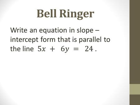 Bell Ringer Write an equation in slope – intercept form that is parallel to the line 5