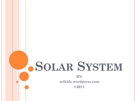 S OLAR S YSTEM BY: scikids.wordpress.com ©2011. W HAT IS S OLAR S YSTEM ? The solar system consists of the sun and other astronomical objects bound to.
