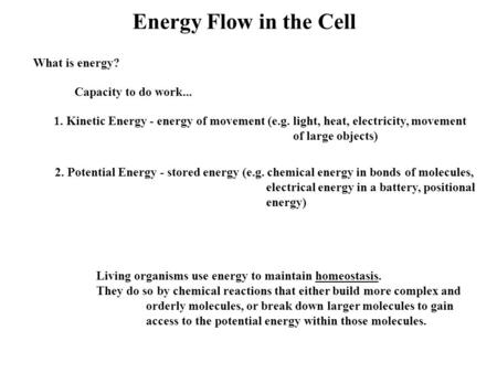 Energy Flow in the Cell What is energy? Capacity to do work... 1. Kinetic Energy - energy of movement (e.g. light, heat, electricity, movement of large.