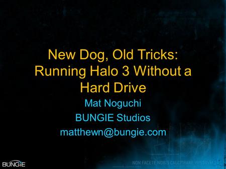 New Dog, Old Tricks: Running Halo 3 Without a Hard Drive Mat Noguchi BUNGIE Studios