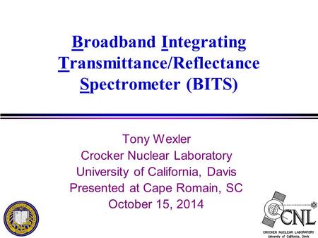 Broadband Integrating Transmittance/Reflectance Spectrometer (BITS) Tony Wexler Crocker Nuclear Laboratory University of California, Davis Presented at.