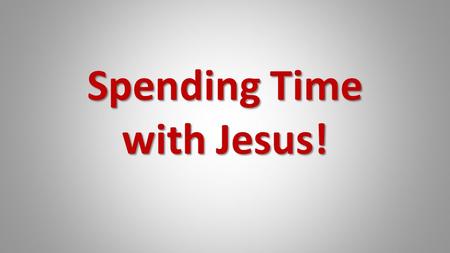 Spending Time with Jesus!. Acts 4:13 13 Now when they saw the boldness of Peter and John, and perceived that they were uneducated and untrained men, they.