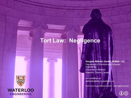 Tort Law: Negligence Douglas Wilhelm Harder, M.Math. LEL Department of Electrical and Computer Engineering University of Waterloo Waterloo, Ontario, Canada.