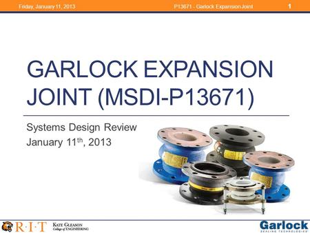 GARLOCK EXPANSION JOINT (MSDI-P13671) Systems Design Review January 11 th, 2013 Friday, January 11, 2013P13671 - Garlock Expansion Joint 1.
