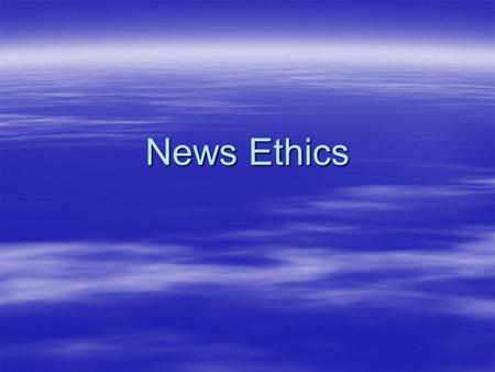 News Ethics. Today there are four basic sources for News 1.Television 2.Radio 3.Newspaper 4.Internet.