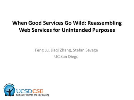When Good Services Go Wild: Reassembling Web Services for Unintended Purposes Feng Lu, Jiaqi Zhang, Stefan Savage UC San Diego.