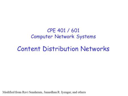 Content Distribution Networks CPE 401 / 601 Computer Network Systems Modified from Ravi Sundaram, Janardhan R. Iyengar, and others.