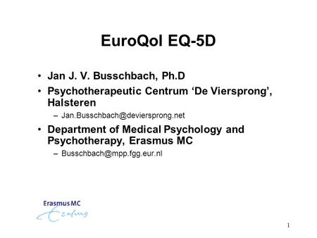 1 EuroQol EQ-5D Jan J. V. Busschbach, Ph.D Psychotherapeutic Centrum ‘De Viersprong’, Halsteren Department of Medical.