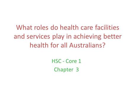 What roles do health care facilities and services play in achieving better health for all Australians? HSC - Core 1 Chapter 3.