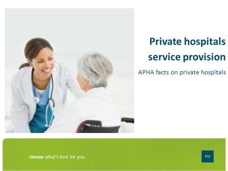 Choose what’s best for you Private hospitals service provision APHA facts on private hospitals.