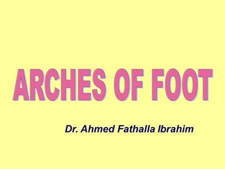 Dr. Ahmed Fathalla Ibrahim. FUNCTIONS OF FOOT Support body weightSupport body weight Serves as a lever to propel the body forward in walking & runningServes.