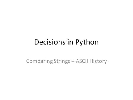 Decisions in Python Comparing Strings – ASCII History.