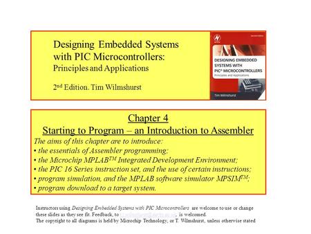Chapter 4 Starting to Program – an Introduction to Assembler The aims of this chapter are to introduce: the essentials of Assembler programming; the Microchip.