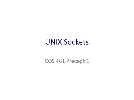 UNIX Sockets COS 461 Precept 1. Clients and Servers Client program – Running on end host – Requests service – E.g., Web browser Server program – Running.