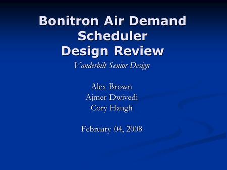 Bonitron Air Demand Scheduler Design Review Vanderbilt Senior Design Alex Brown Ajmer Dwivedi Cory Haugh February 04, 2008.