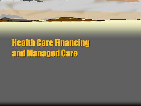 Health Care Financing and Managed Care. Objectives  To understand the basics of health care financing in the United States  To understand the basic.