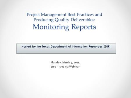 Project Management Best Practices and Producing Quality Deliverables: Monitoring Reports Monday, March 3, 2014 2:00 – 3:00 via Webinar Hosted by the Texas.
