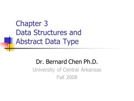 Chapter 3 Data Structures and Abstract Data Type Dr. Bernard Chen Ph.D. University of Central Arkansas Fall 2008.