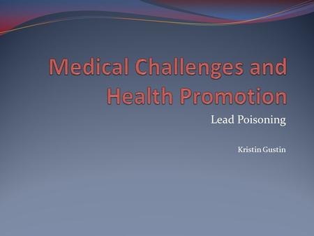 Lead Poisoning Kristin Gustin. Lead Poisoning Lead exposure is one of the most common preventable poisonings of childhood. More than 4% of children in.