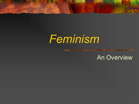 Feminism An Overview What is Feminism? “ Feminism is about the oppression of women by men ” – Barbara Goodwin Feminism aims to advance the social role.