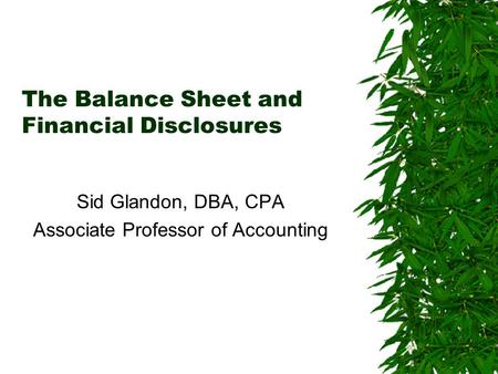 The Balance Sheet and Financial Disclosures Sid Glandon, DBA, CPA Associate Professor of Accounting.