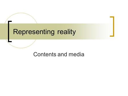 Representing reality Contents and media. What is reality? Materialist notions of reality  A unique, external, physical universe Subjectivist notions.