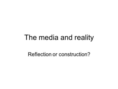 The media and reality Reflection or construction?.