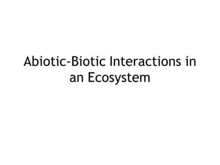 Abiotic-Biotic Interactions in an Ecosystem. In an ecosystem, the non-living (abiotic) and living (biotic) parts interact and affect each other. The four.
