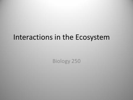 Interactions in the Ecosystem Biology 250. Species Interactions Symbiosis – A close interaction between two species There are 5 types of symbiosis – Predation.