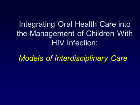 Integrating Oral Health Care into the Management of Children With HIV Infection: Models of Interdisciplinary Care.